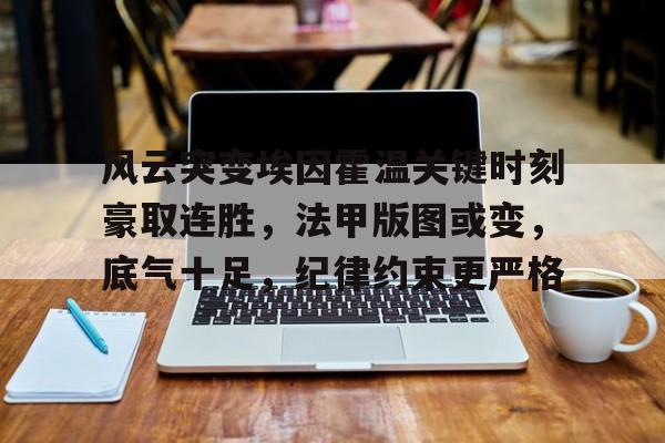 KAiyun Sports登录入口-风云突变埃因霍温关键时刻豪取连胜，法甲版图或变，底气十足，纪律约束更严格的简单介绍